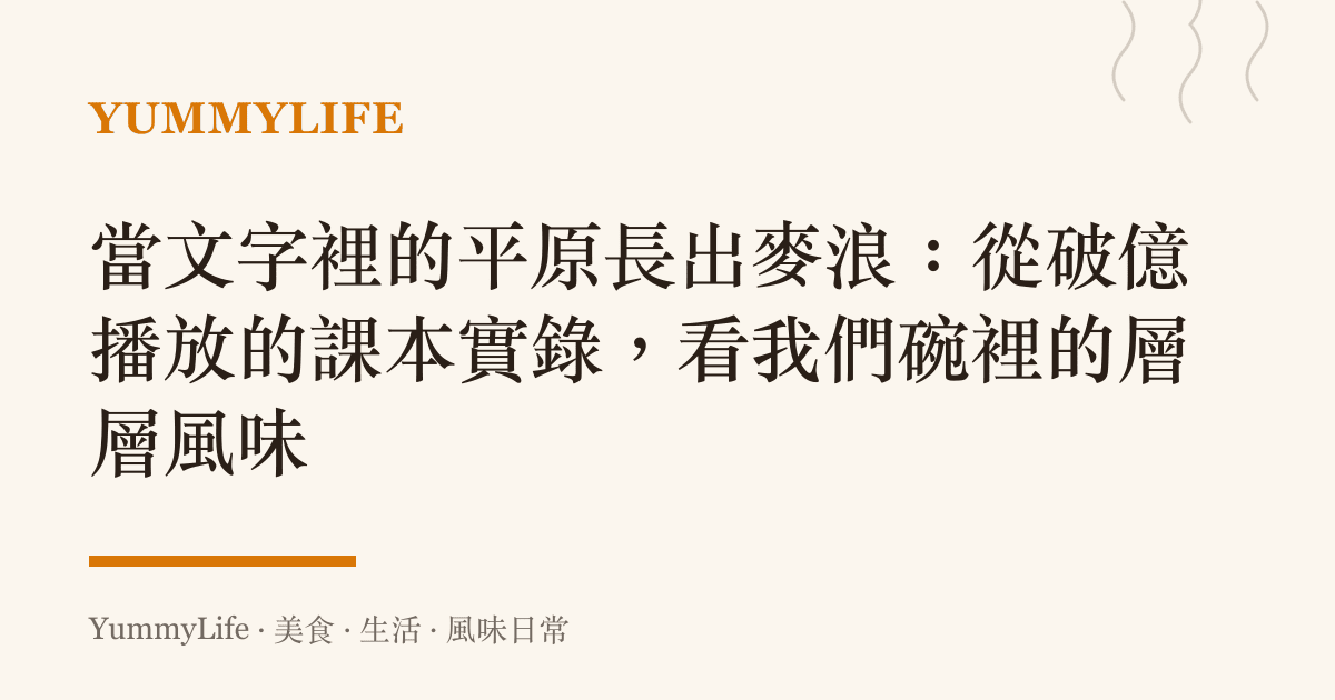 當文字裡的平原長出麥浪：從破億播放的課本實錄，看我們碗裡的層層風味
