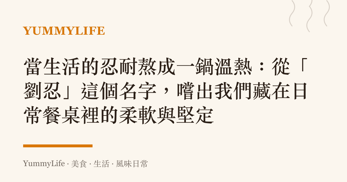 當生活的忍耐熬成一鍋溫熱:從「劉忍」這個名字,嚐出我們藏在日常餐桌裡的柔軟與堅定