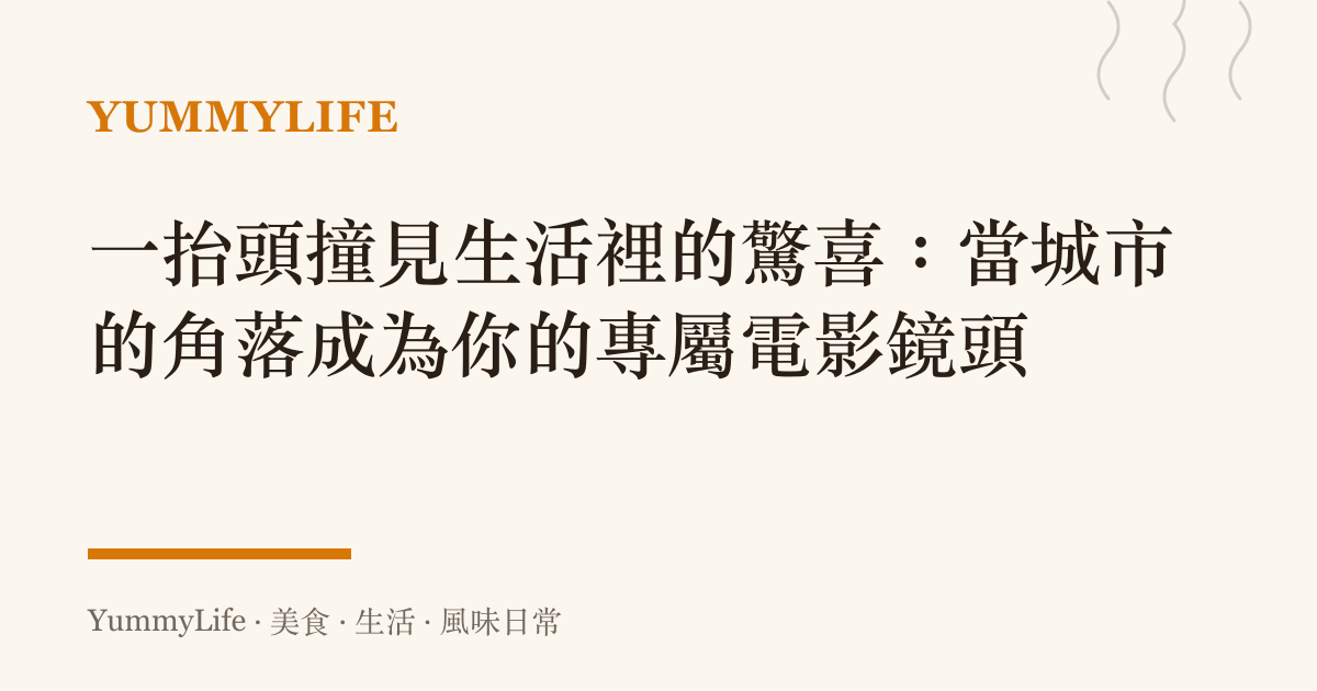 一抬頭撞見生活裡的驚喜:當城市的角落成為你的專屬電影鏡頭