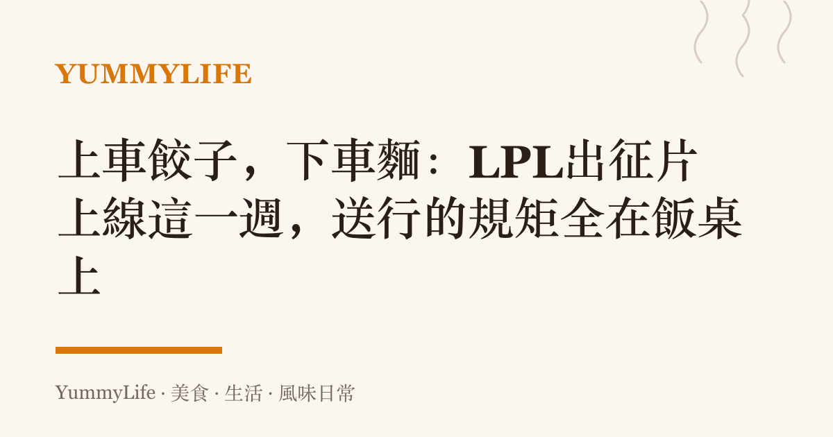 上車餃子,下車麵:LPL出徵片上線這一週,送行的規矩全在飯桌上