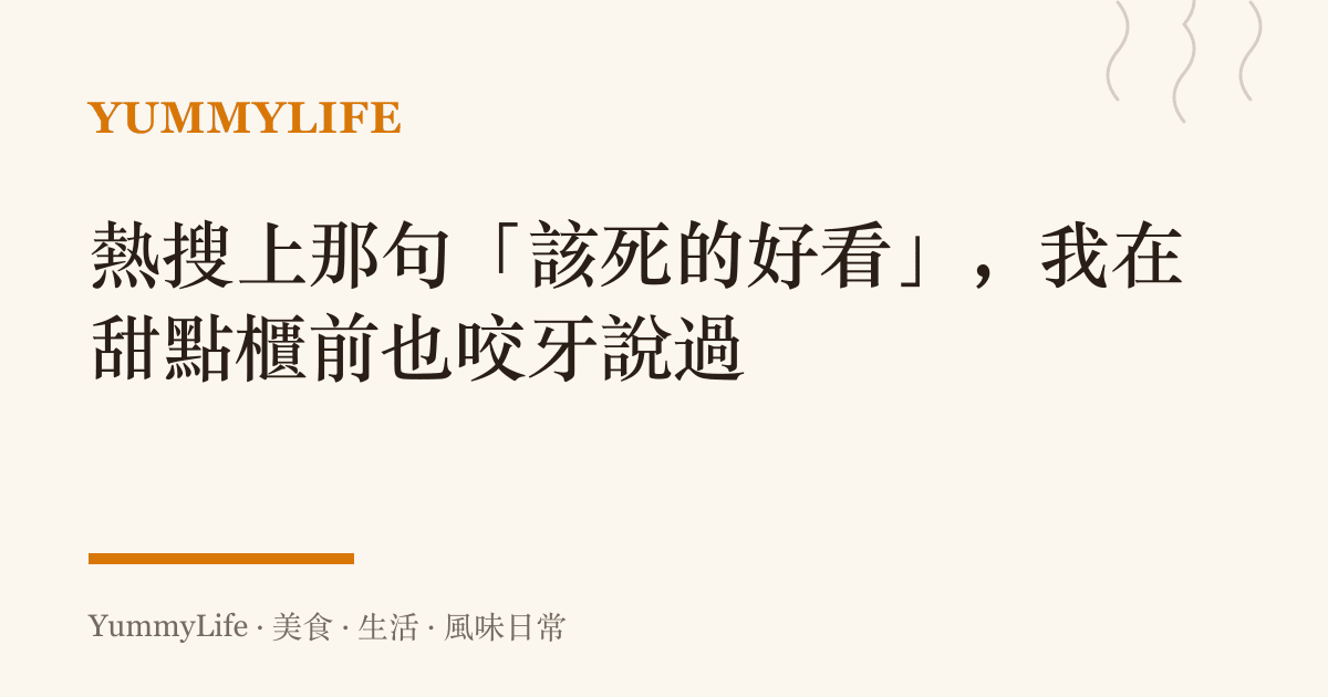 熱搜上那句「該死的好看」,我在甜點櫃前也咬牙說過