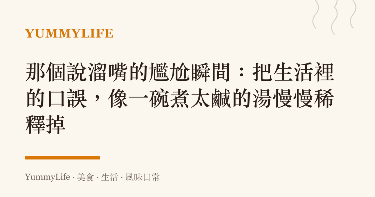 那個說溜嘴的尷尬瞬間:把生活裡的口誤,像一碗煮太鹹的湯慢慢稀釋掉