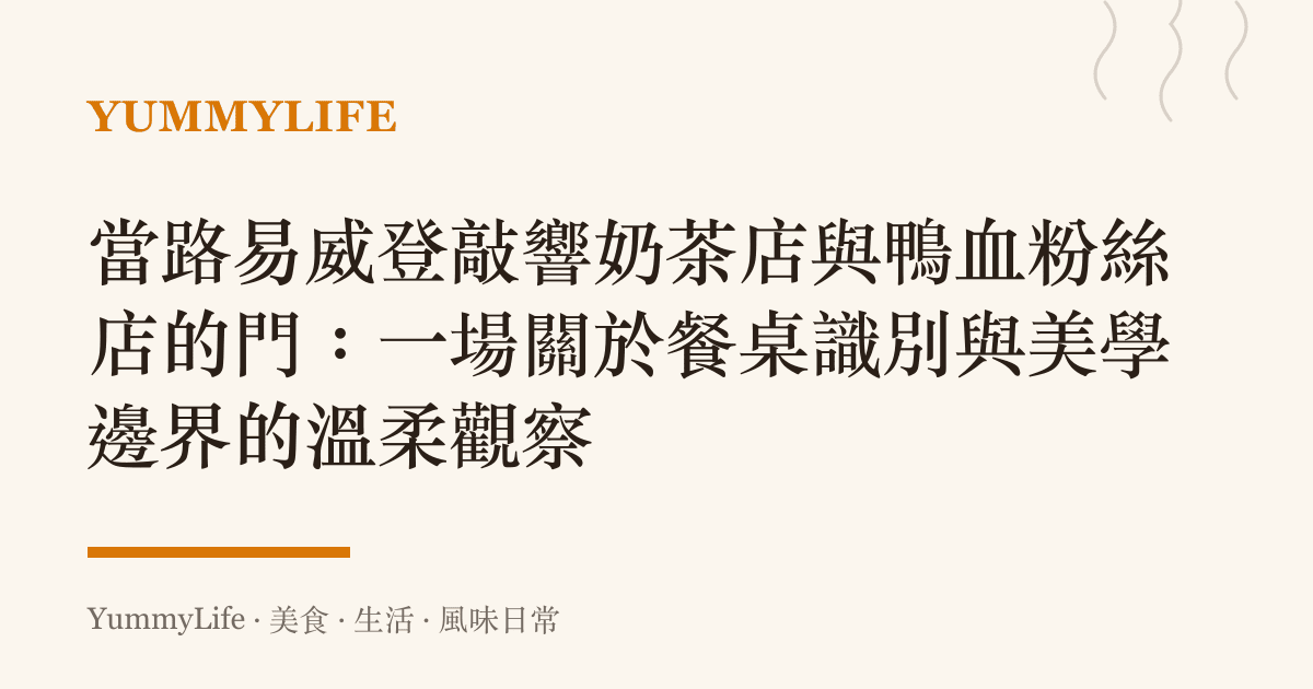 當路易威登敲響奶茶店與鴨血粉絲店的門:一場關於餐桌識別與美學邊界的溫柔觀察