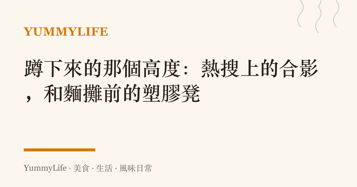 蹲下來的那個高度：熱搜上的合影，和麵攤前的塑膠凳