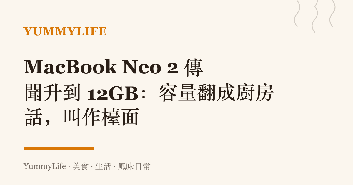 MacBook Neo 2 傳聞升到 12GB：容量翻成廚房話，叫作檯面