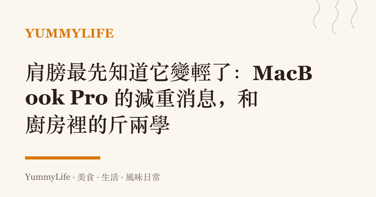 肩膀最先知道它變輕了：MacBook Pro 的減重消息，和廚房裡的斤兩學