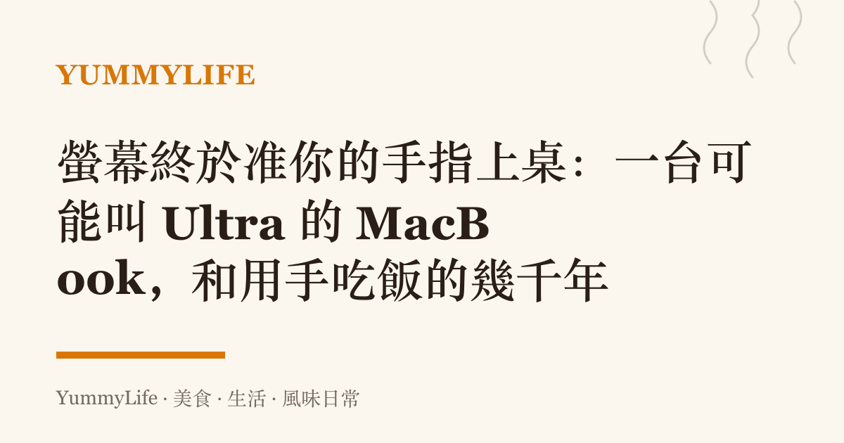 螢幕終於準你的手指上桌:一臺可能叫 Ultra 的 MacBook,和用手喫飯的幾千年