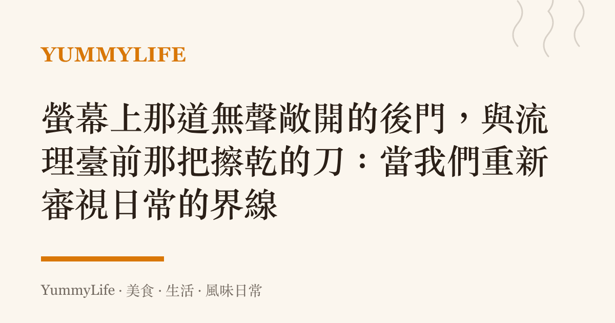 螢幕上那道無聲敞開的後門,與流理臺前那把擦乾的刀:當我們重新審視日常的界線