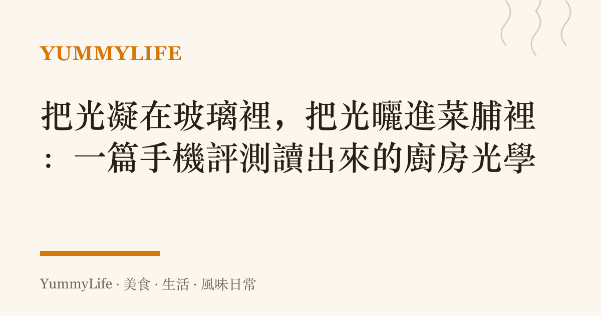 把光凝在玻璃裡，把光曬進菜脯裡：一篇手機評測讀出來的廚房光學