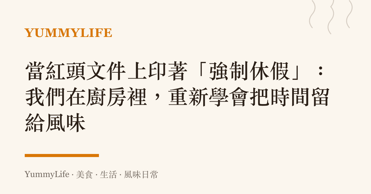 當紅頭文件上印著「強制休假」:我們在廚房裡,重新學會把時間留給風味