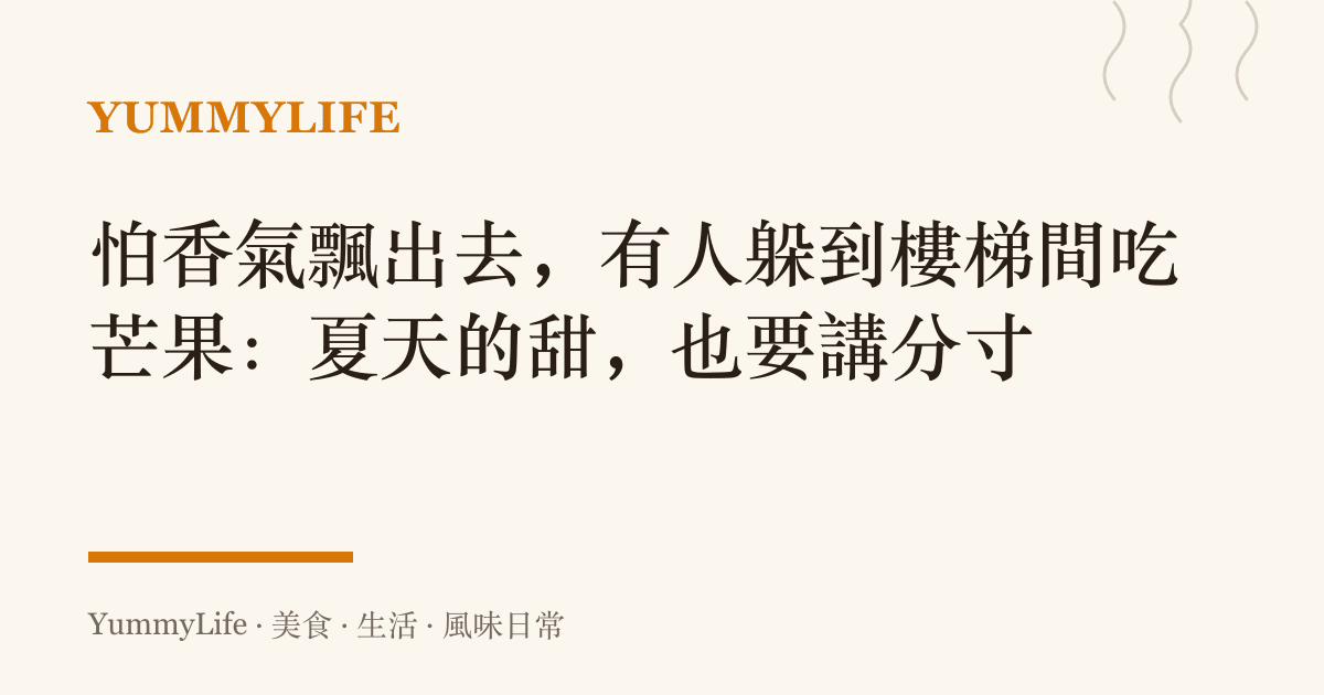 怕香氣飄出去,有人躲到樓梯間喫芒果:夏天的甜,也要講分寸
