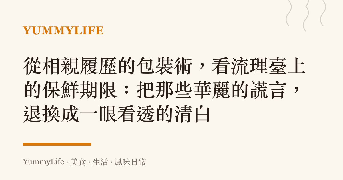 從相親履歷的包裝術，看流理臺上的保鮮期限：把那些華麗的謊言，退換成一眼看透的清白