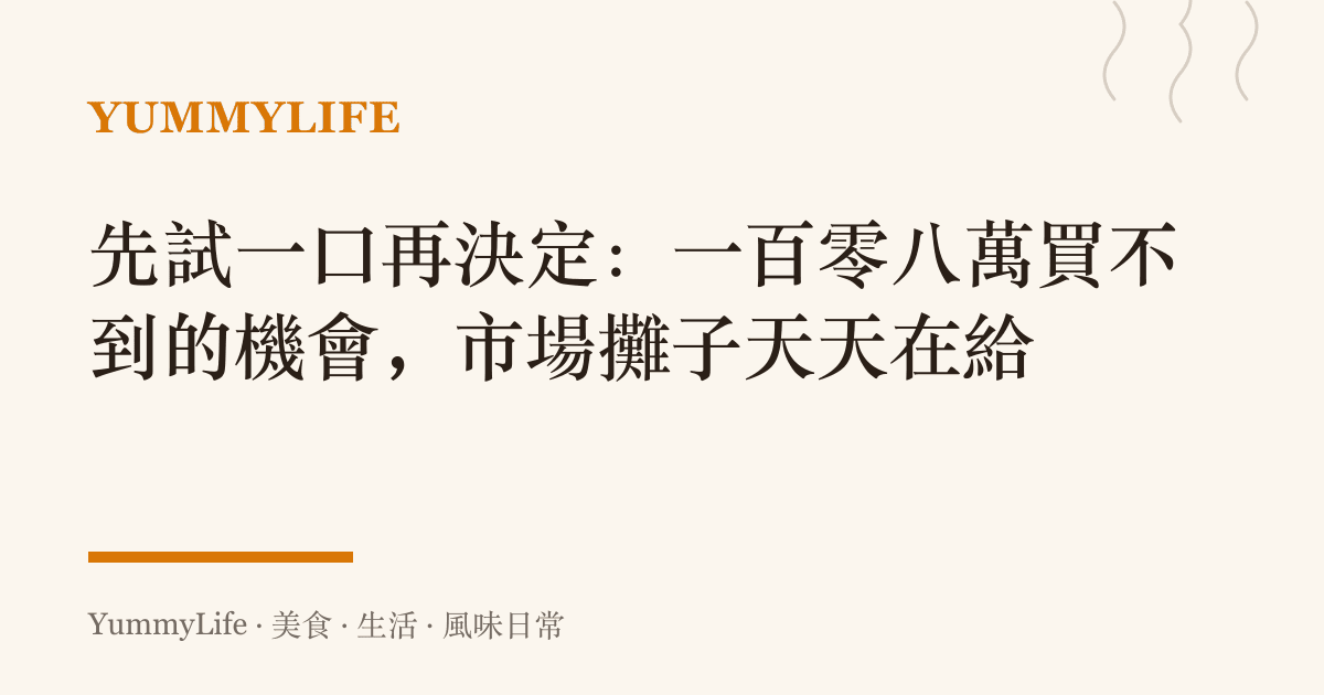 先試一口再決定:一百零八萬買不到的機會,市場攤子天天在給