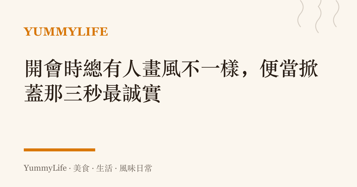 開會時總有人畫風不一樣,便當掀蓋那三秒最誠實
