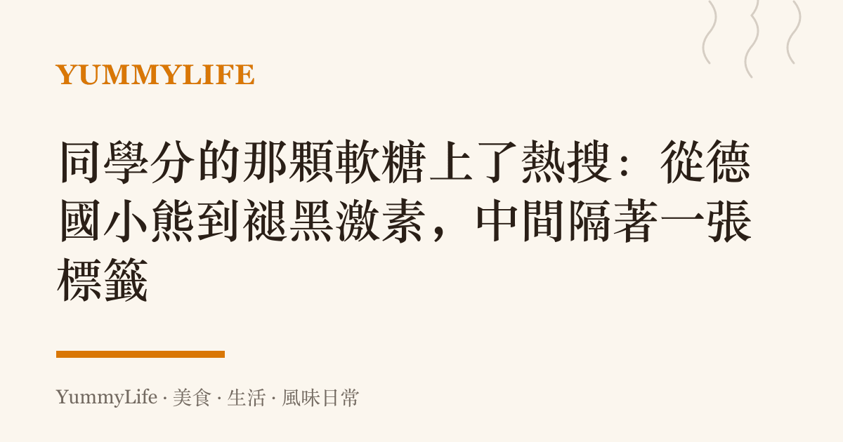 同學分的那顆軟糖上了熱搜:從德國小熊到褪黑激素,中間隔著一張標籤