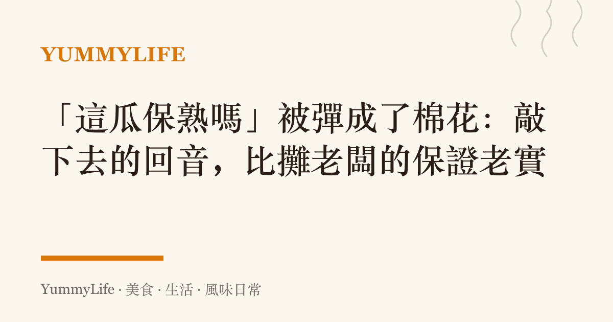 「這瓜保熟嗎」被彈成了棉花:敲下去的回音,比攤老闆的保證老實