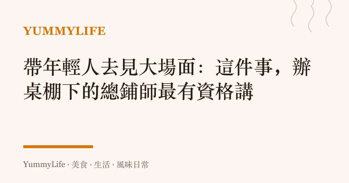 帶年輕人去見大場面：這件事，辦桌棚下的總鋪師最有資格講