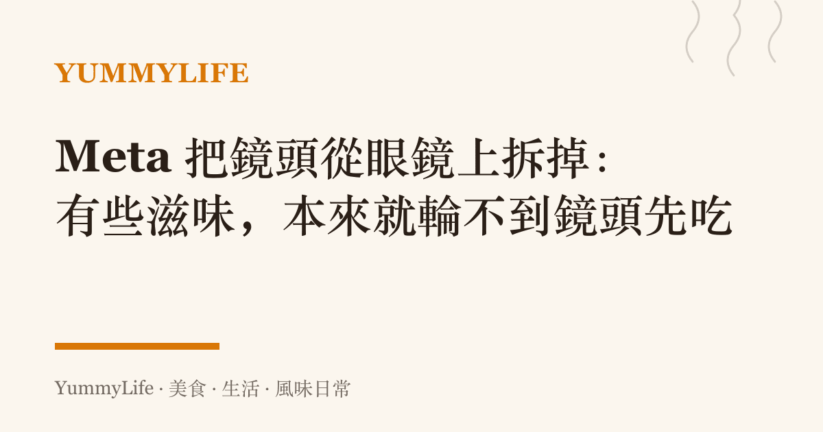 Meta 把鏡頭從眼鏡上拆掉：有些滋味，本來就輪不到鏡頭先喫