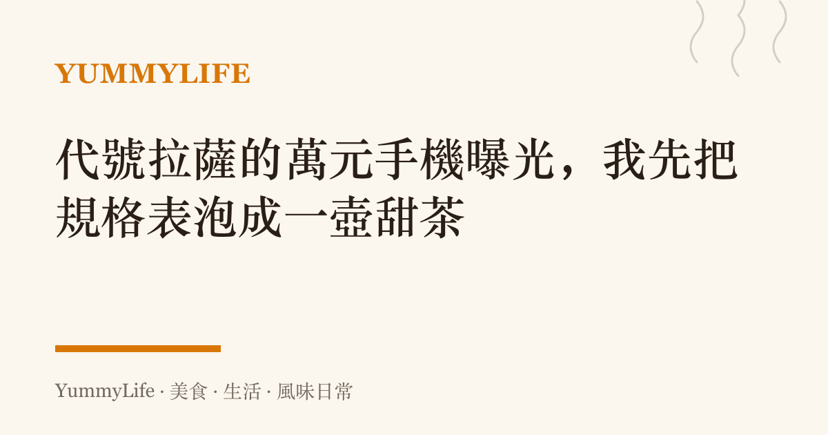 代號拉薩的萬元手機曝光,我先把規格表泡成一壺甜茶