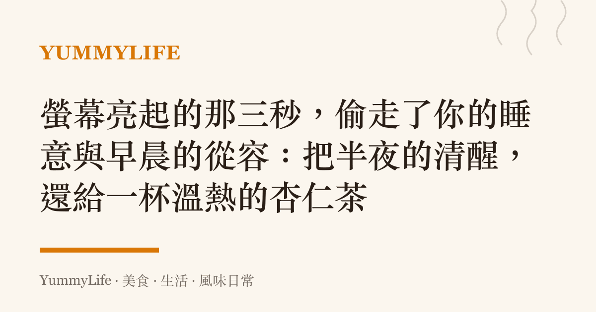 螢幕亮起的那三秒,偷走了你的睡意與早晨的從容:把半夜的清醒,還給一杯溫熱的杏仁茶