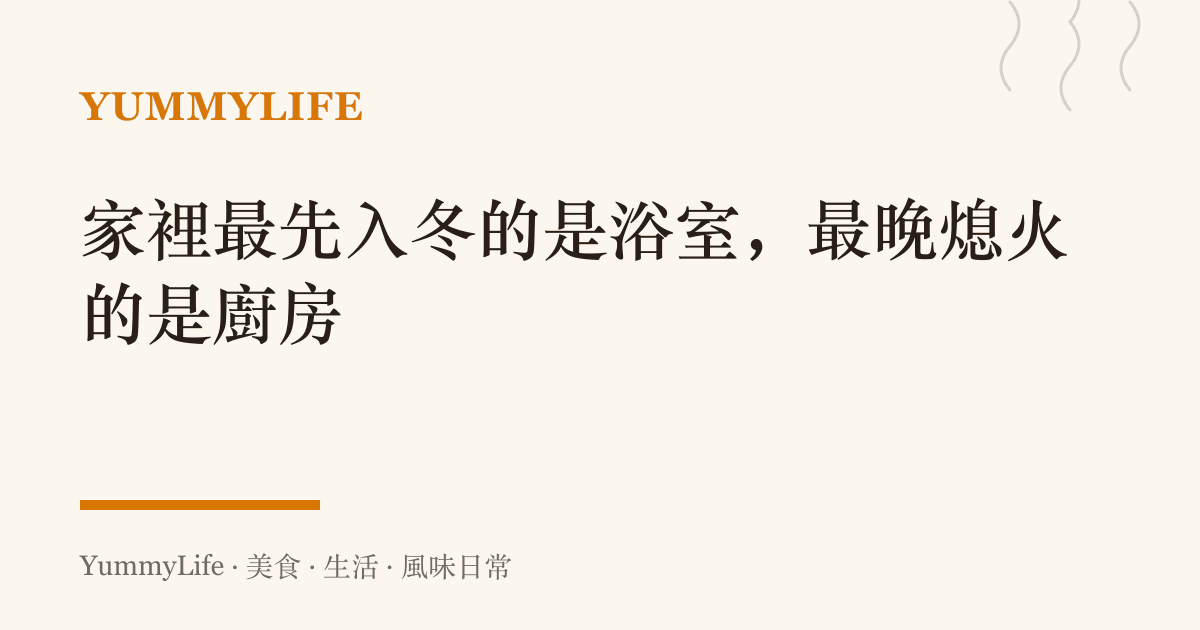 家裡最先入冬的是浴室,最晚熄火的是廚房