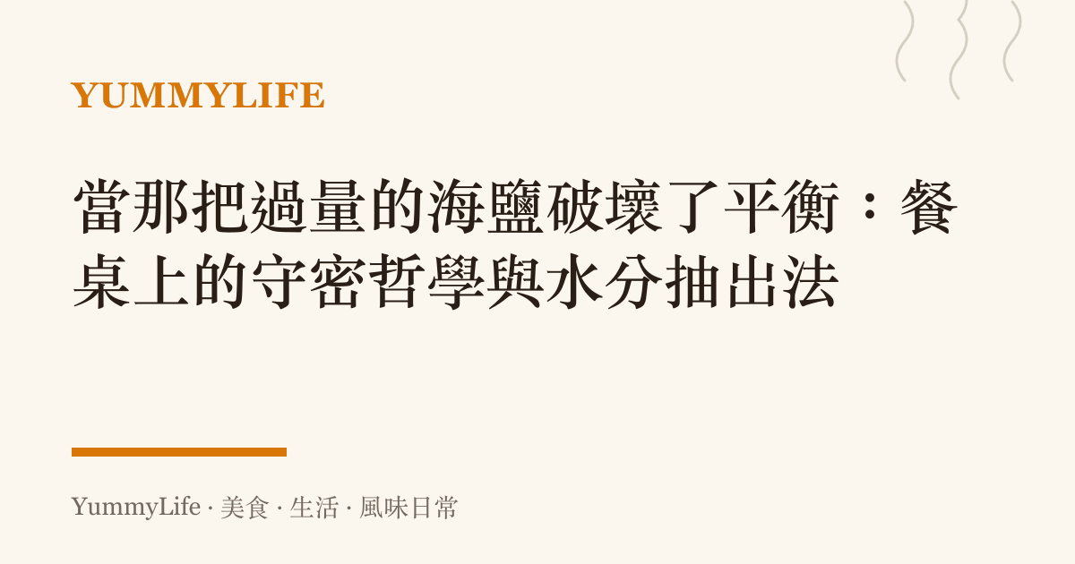 當那把過量的海鹽破壞了平衡:餐桌上的守密哲學與水分抽出法