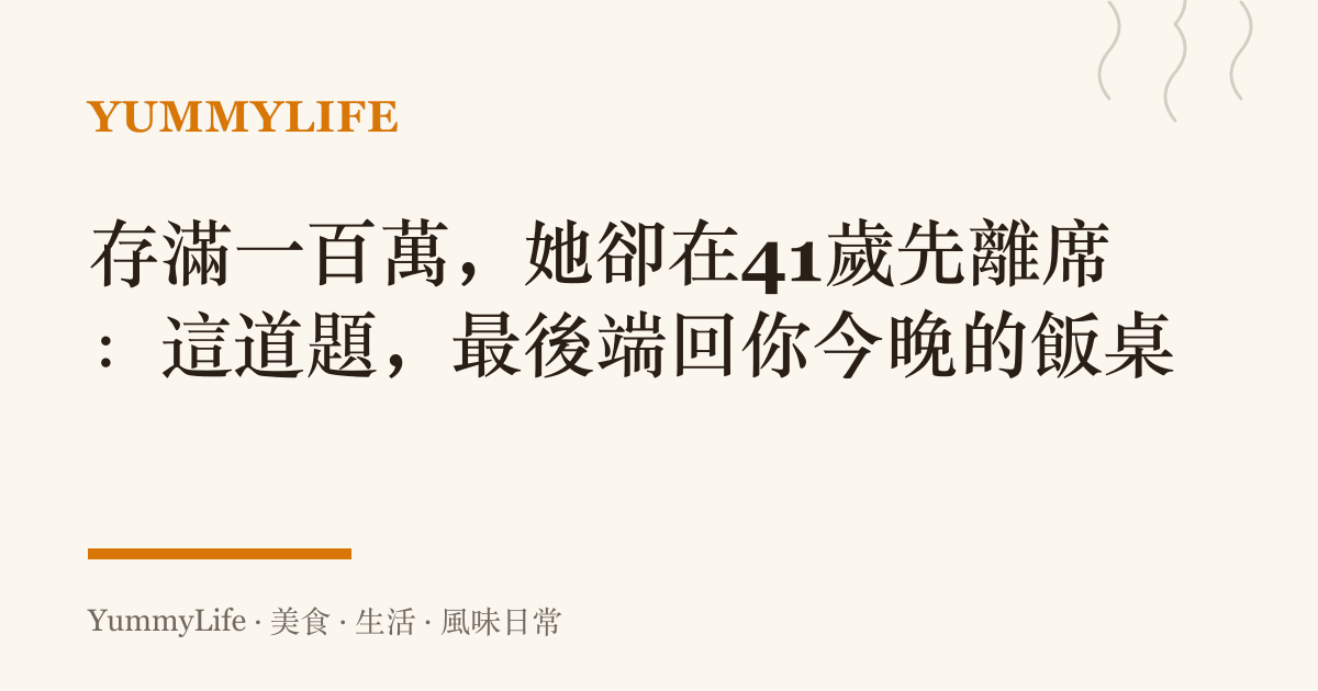 存滿一百萬，她卻在41歲先離席：這道題，最後端回你今晚的飯桌