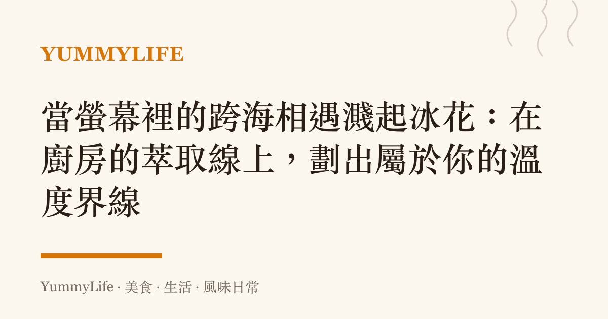 當螢幕裡的跨海相遇濺起冰花:在廚房的萃取線上,劃出屬於你的溫度界線