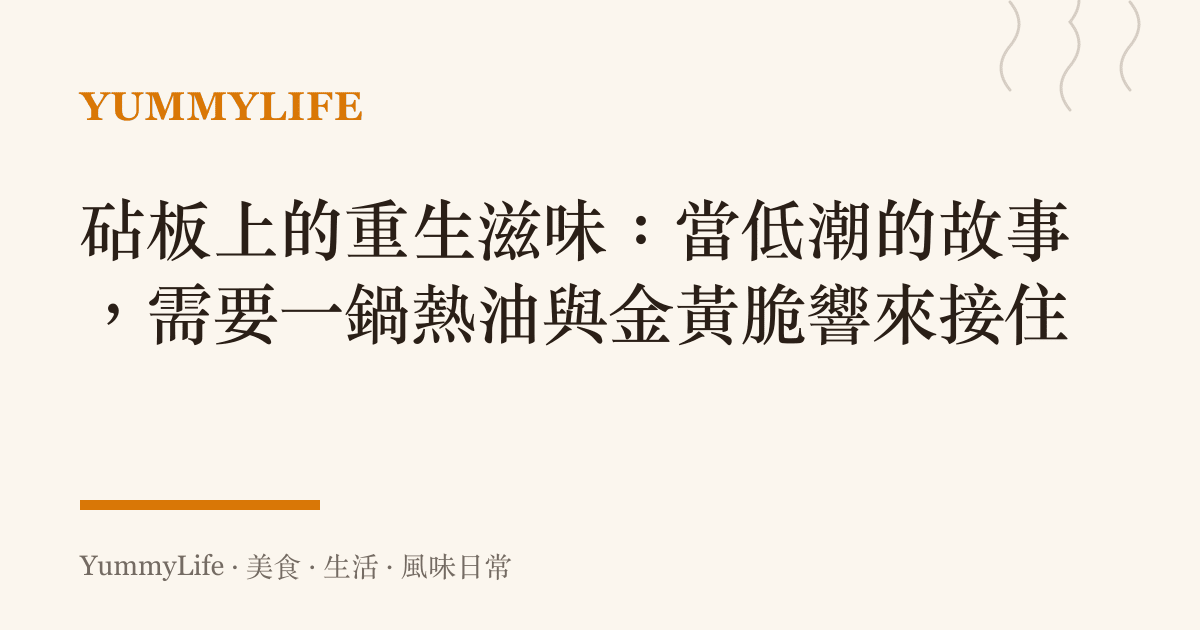 砧板上的重生滋味:當低潮的故事,需要一鍋熱油與金黃脆響來接住
