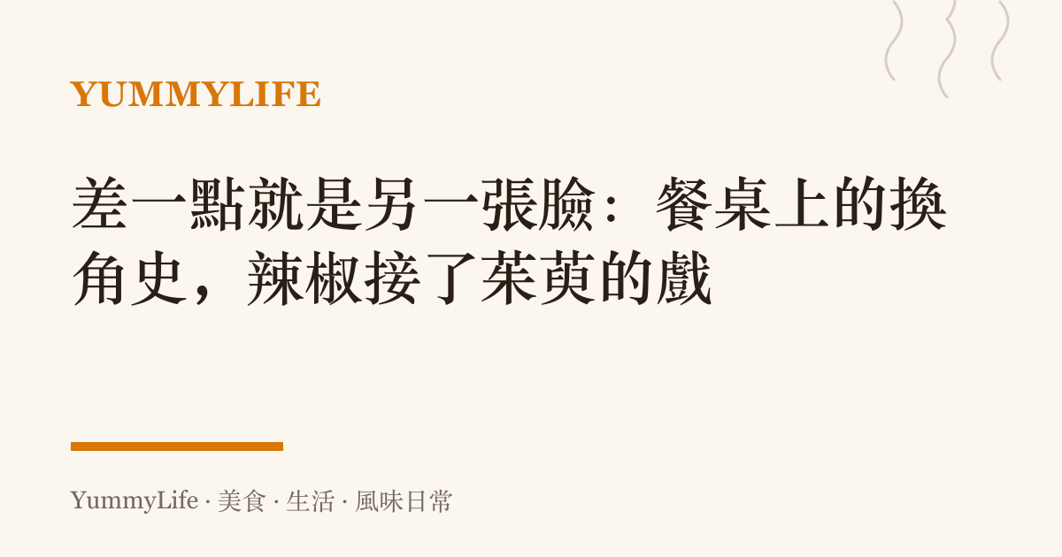 差一點就是另一張臉:餐桌上的換角史,辣椒接了茱萸的戲