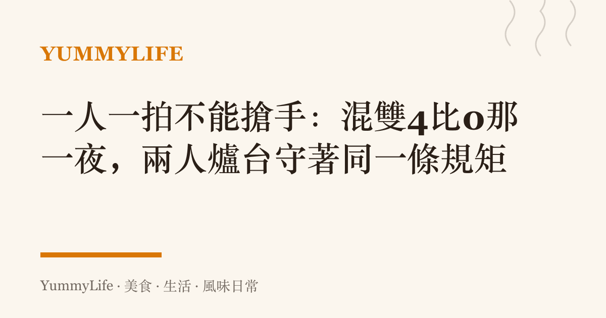 一人一拍不能搶手:混雙4比0那一夜,兩人爐臺守著同一條規矩