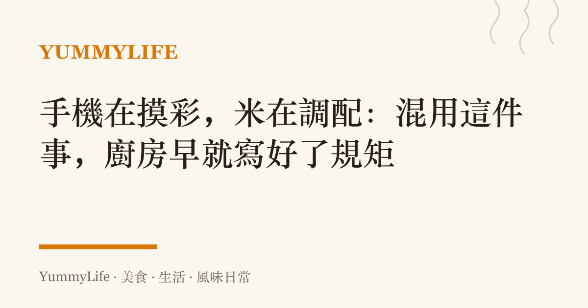 手機在摸彩，米在調配：混用這件事，廚房早就寫好了規矩