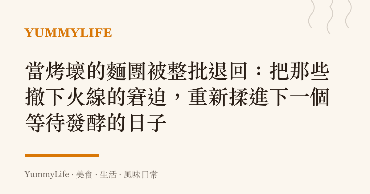 當烤壞的麵團被整批退回：把那些撤下火線的窘迫，重新揉進下一個等待發酵的日子