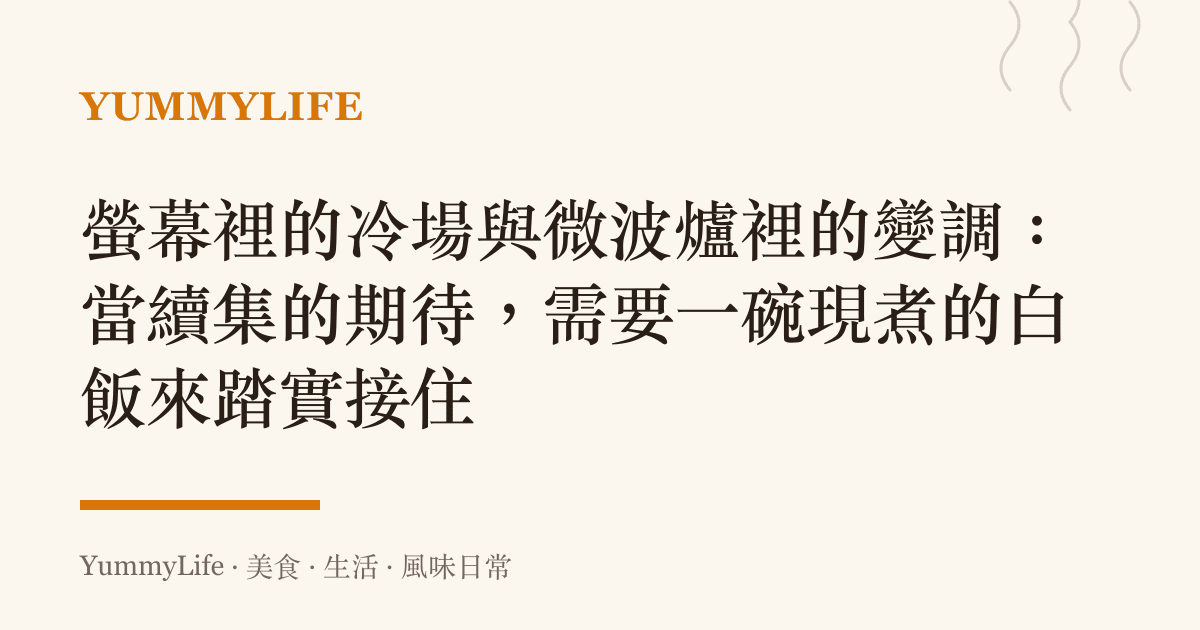 螢幕裡的冷場與微波爐裡的變調:當續集的期待,需要一碗現煮的白飯來踏實接住