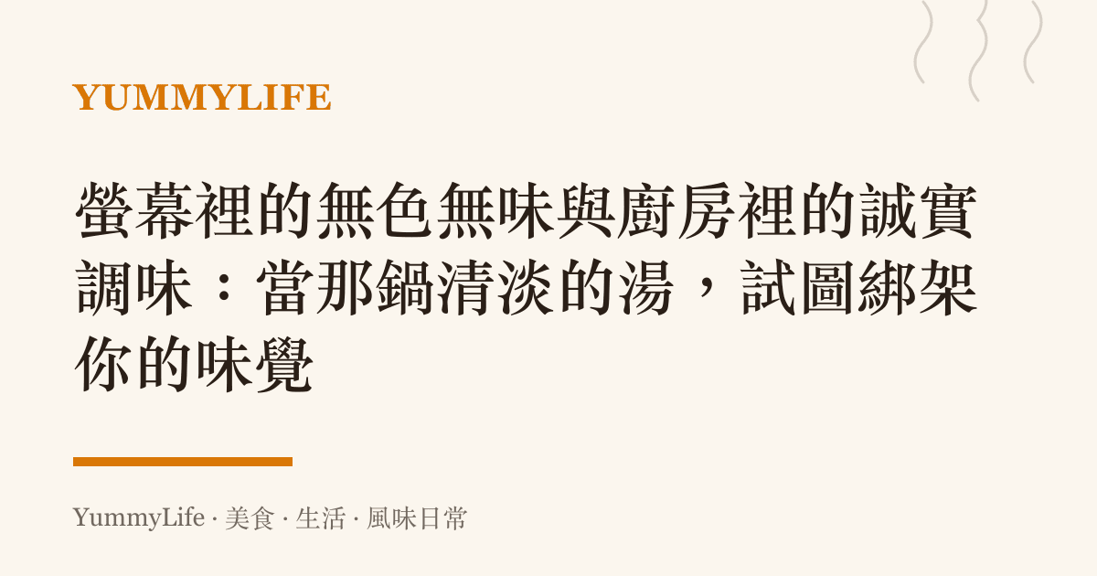 螢幕裡的無色無味與廚房裡的誠實調味:當那鍋清淡的湯,試圖綁架你的味覺