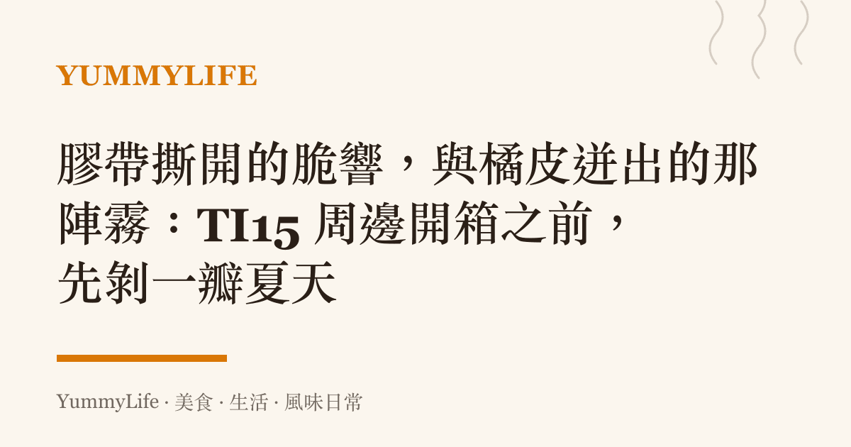 膠帶撕開的脆響,與橘皮迸出的那陣霧:TI15 周邊開箱之前,先剝一瓣夏天