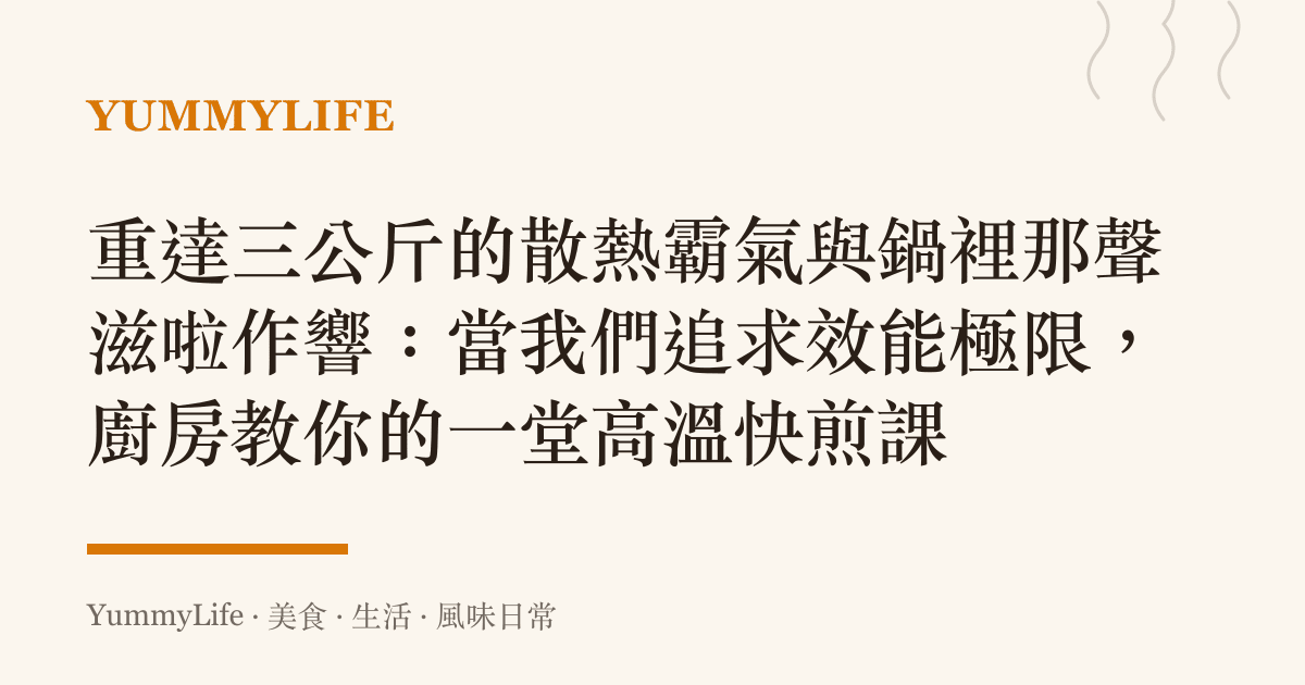 重達三公斤的散熱霸氣與鍋裡那聲滋啦作響：當我們追求效能極限，廚房教你的一堂高溫快煎課