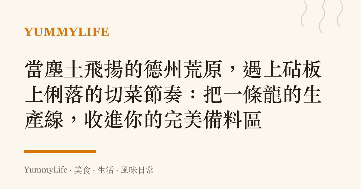 當塵土飛揚的德州荒原,遇上砧板上俐落的切菜節奏:把一條龍的生產線,收進你的完美備料區