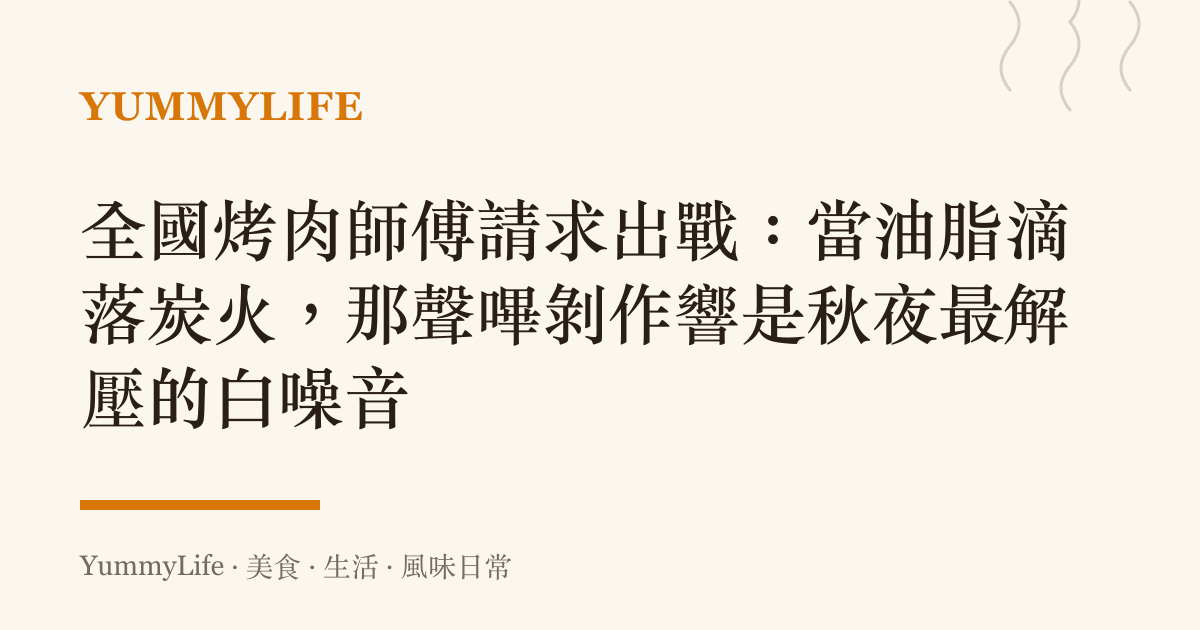 全國烤肉師傅請求出戰:當油脂滴落炭火,那聲嗶剝作響是秋夜最解壓的白噪音