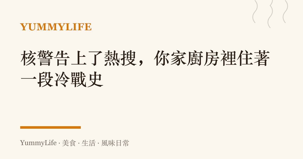 核警告上了熱搜,你家廚房裡住著一段冷戰史