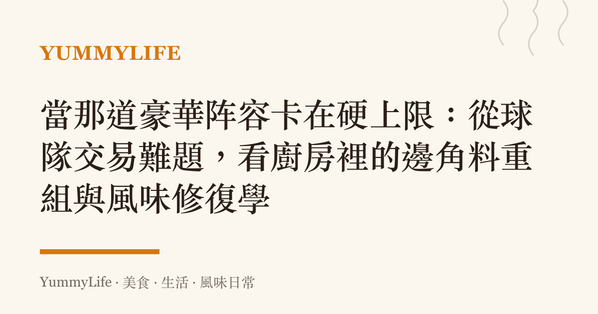 當那道豪華陣容卡在硬上限:從球隊交易難題,看廚房裡的邊角料重組與風味修復學