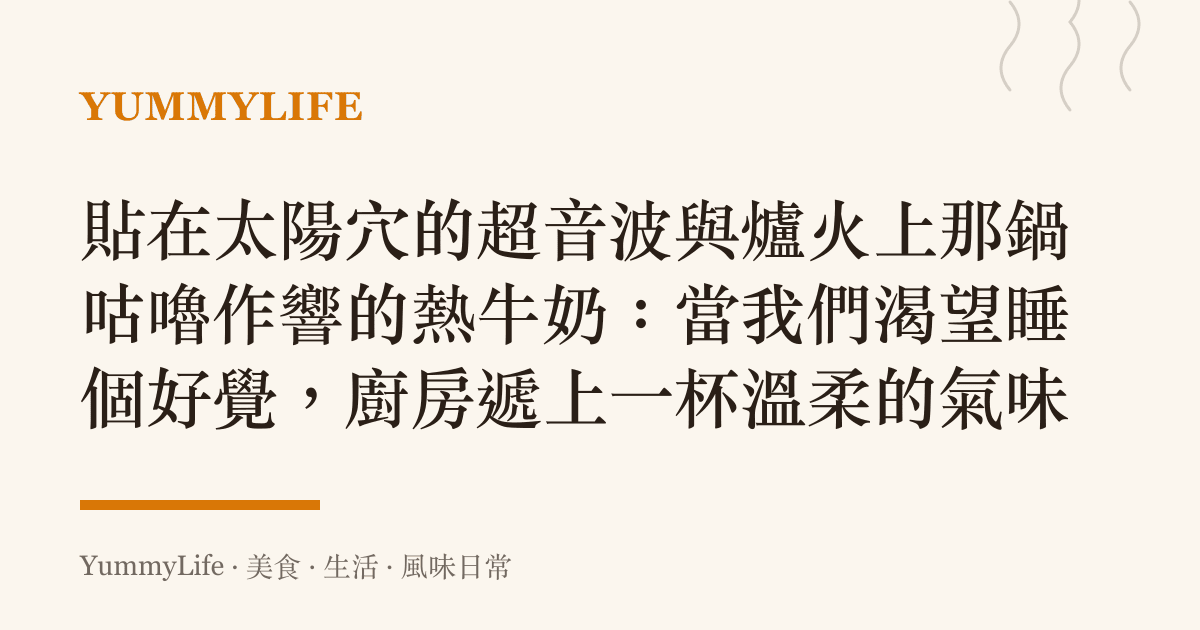 貼在太陽穴的超音波與爐火上那鍋咕嚕作響的熱牛奶:當我們渴望睡個好覺,廚房遞上一杯溫柔的氣味