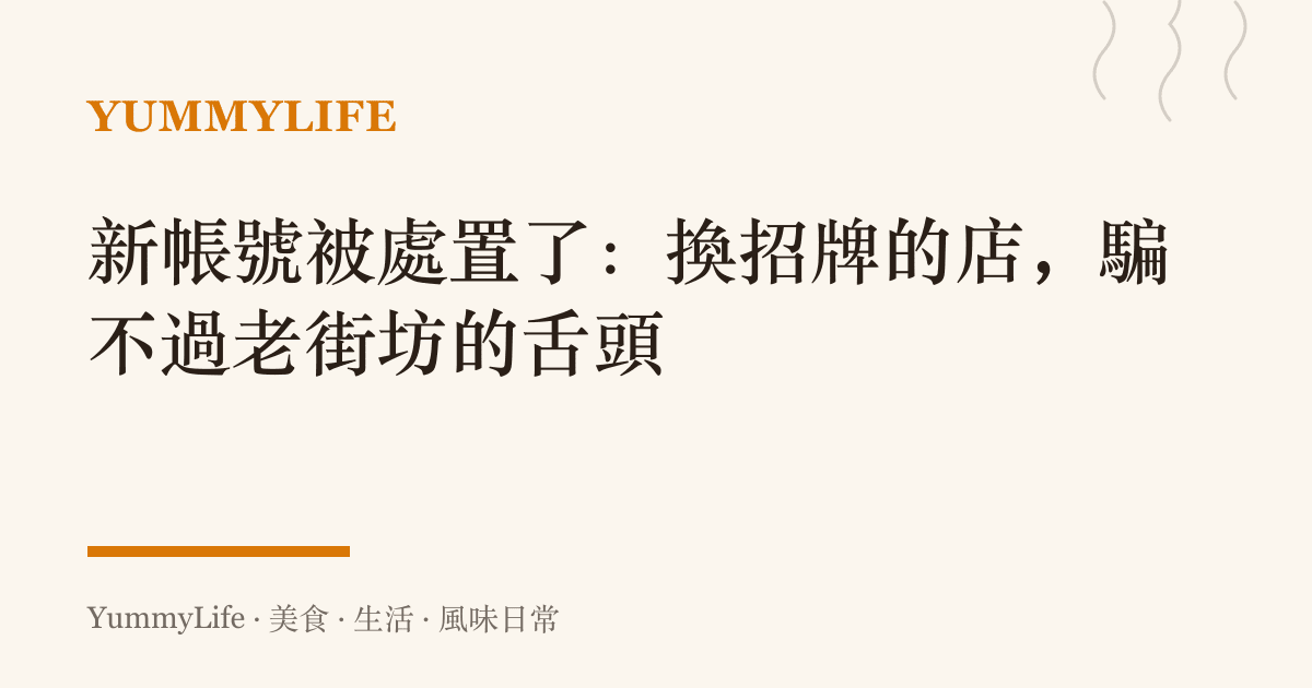 新帳號被處置了：換招牌的店，騙不過老街坊的舌頭