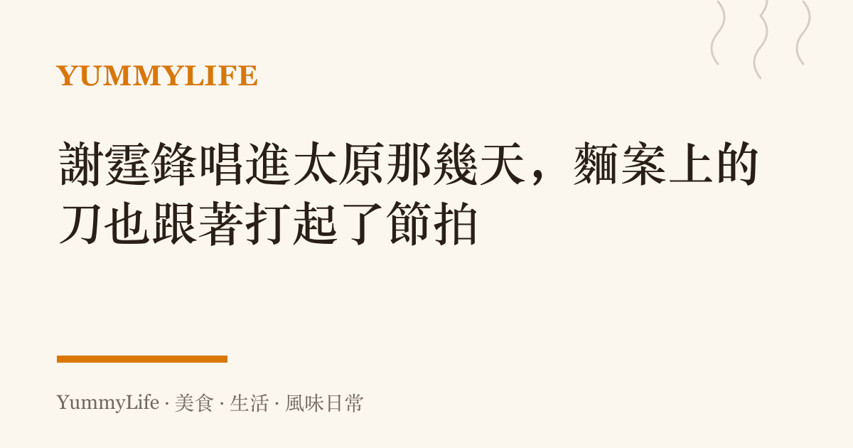謝霆鋒唱進太原那幾天,麵案上的刀也跟著打起了節拍