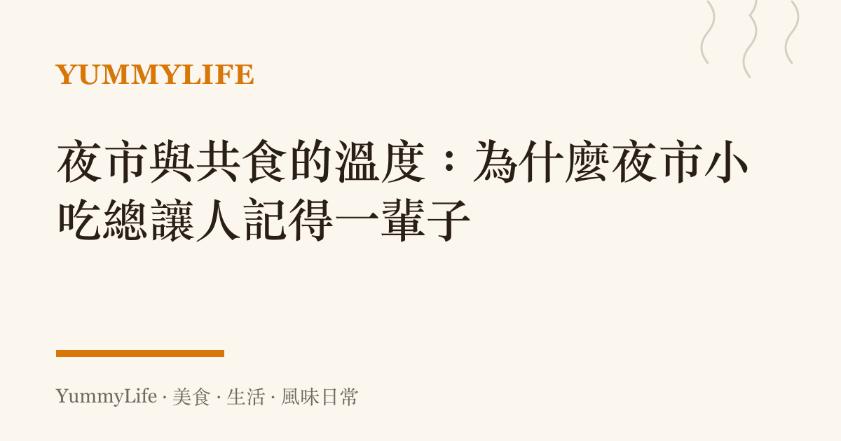 夜市與共食的溫度:為什麼夜市小吃總讓人記得一輩子
