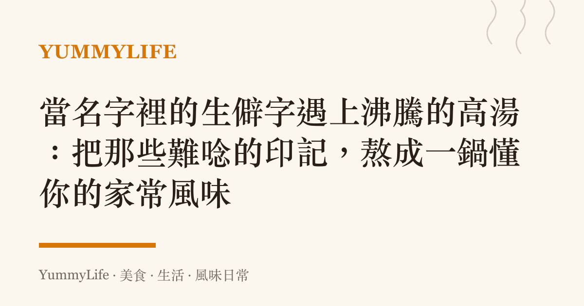 當名字裡的生僻字遇上沸騰的高湯：把那些難唸的印記，熬成一鍋懂你的家常風味
