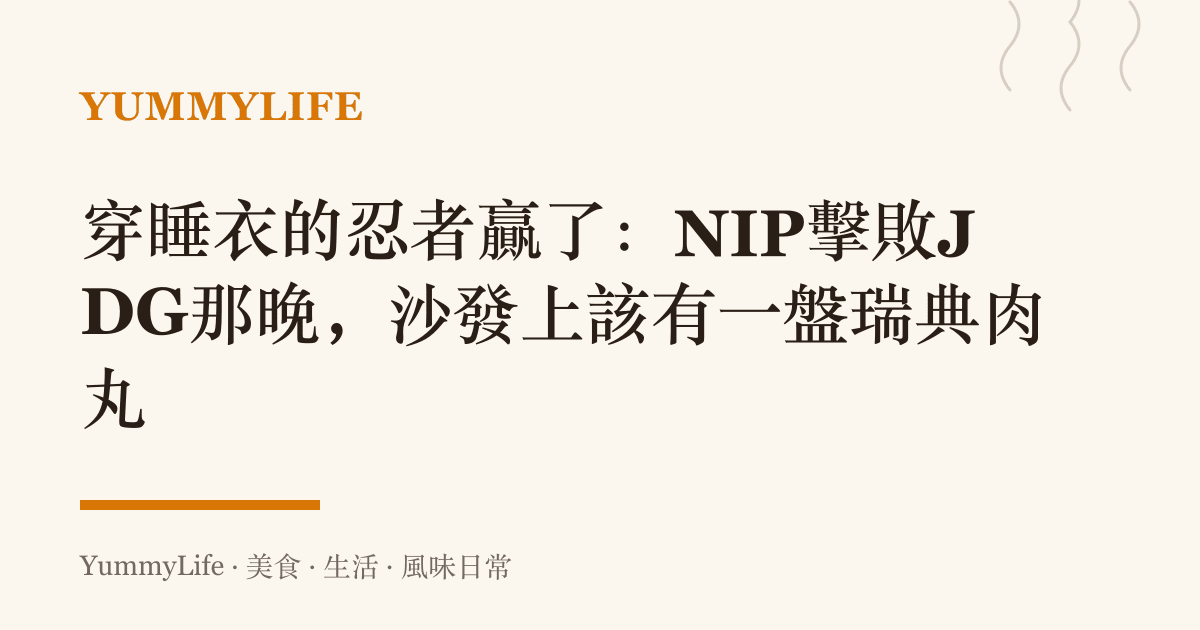 穿睡衣的忍者贏了:NIP擊敗JDG那晚,沙發上該有一盤瑞典肉丸