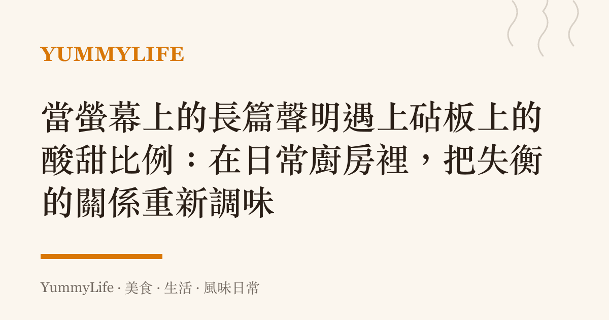 當螢幕上的長篇聲明遇上砧板上的酸甜比例:在日常廚房裡,把失衡的關係重新調味