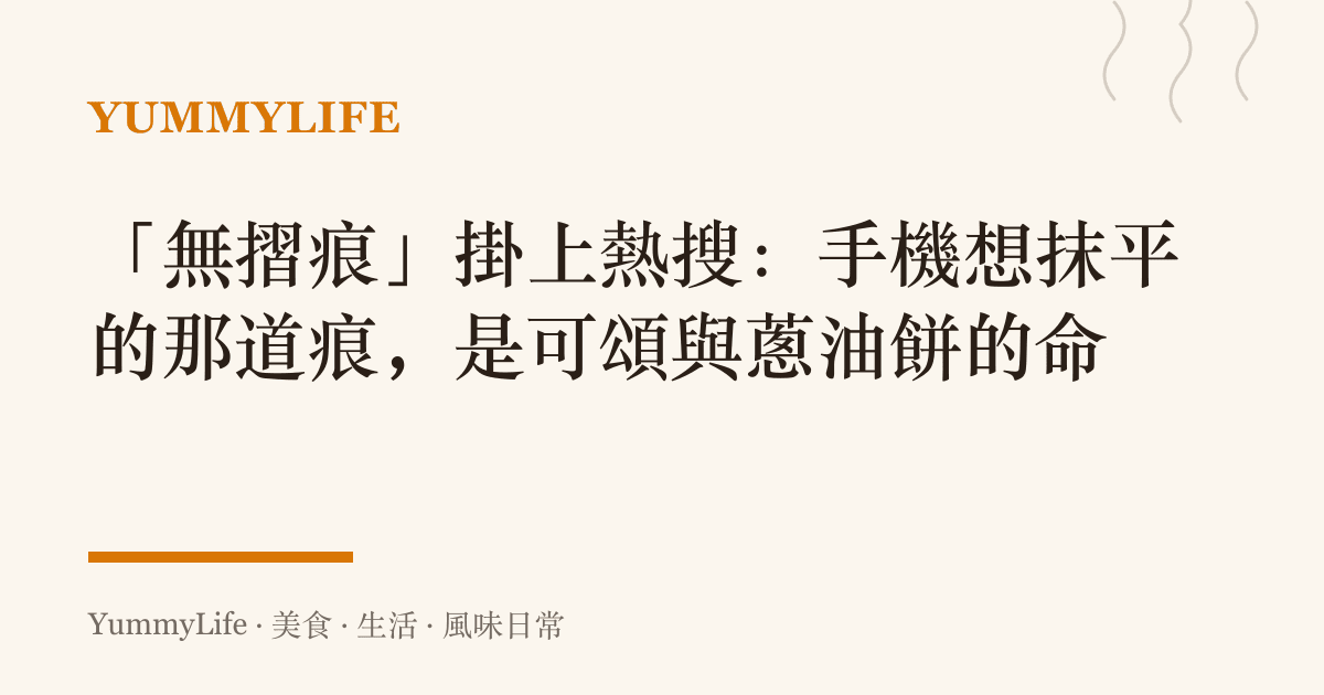 「無摺痕」掛上熱搜:手機想抹平的那道痕,是可頌與蔥油餅的命