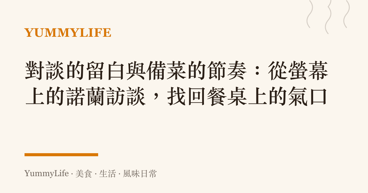 對談的留白與備菜的節奏：從螢幕上的諾蘭訪談，找回餐桌上的氣口